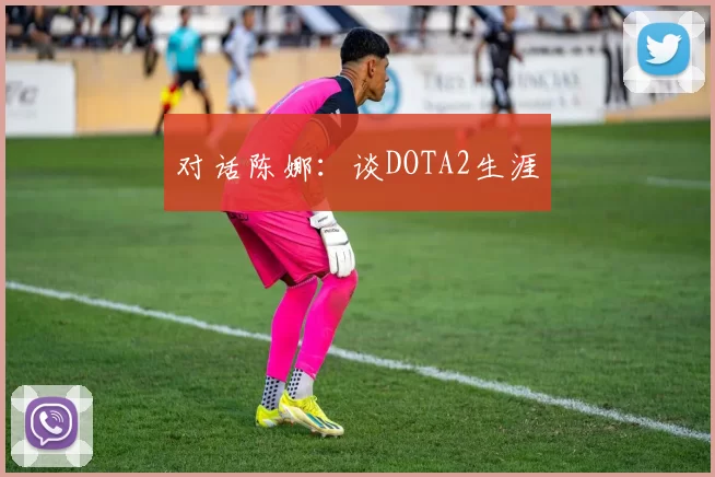 对话陈娜：谈DOTA2生涯