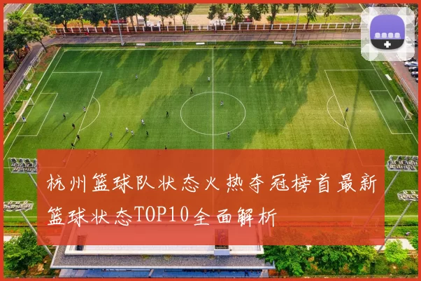 杭州篮球队状态火热夺冠榜首最新篮球状态TOP10全面解析