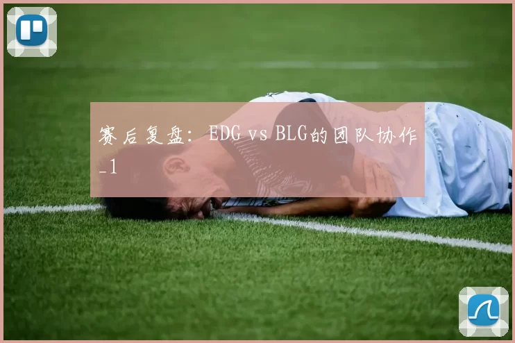 赛后复盘：EDG vs BLG的团队协作_1