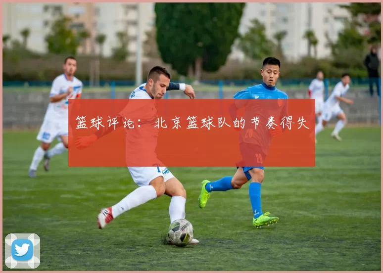 篮球评论：北京篮球队的节奏得失