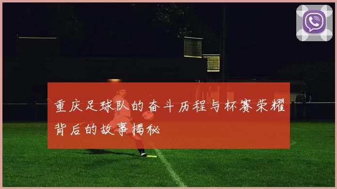 重庆足球队的奋斗历程与杯赛荣耀背后的故事揭秘