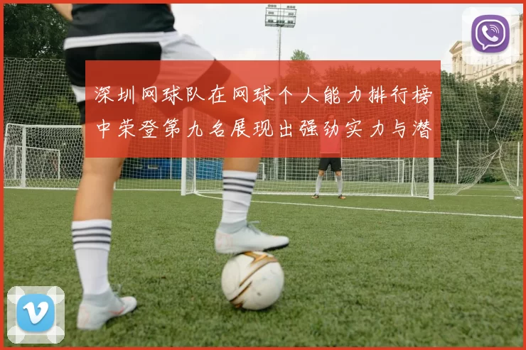 深圳网球队在网球个人能力排行榜中荣登第九名展现出强劲实力与潜力