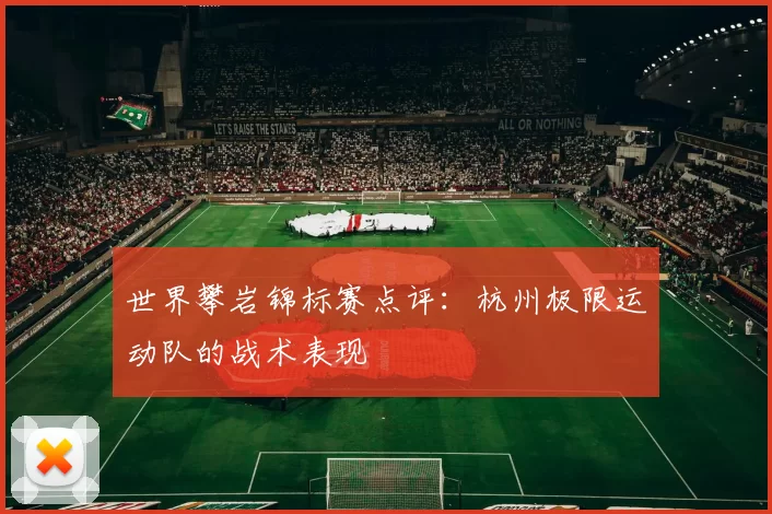 世界攀岩锦标赛点评：杭州极限运动队的战术表现