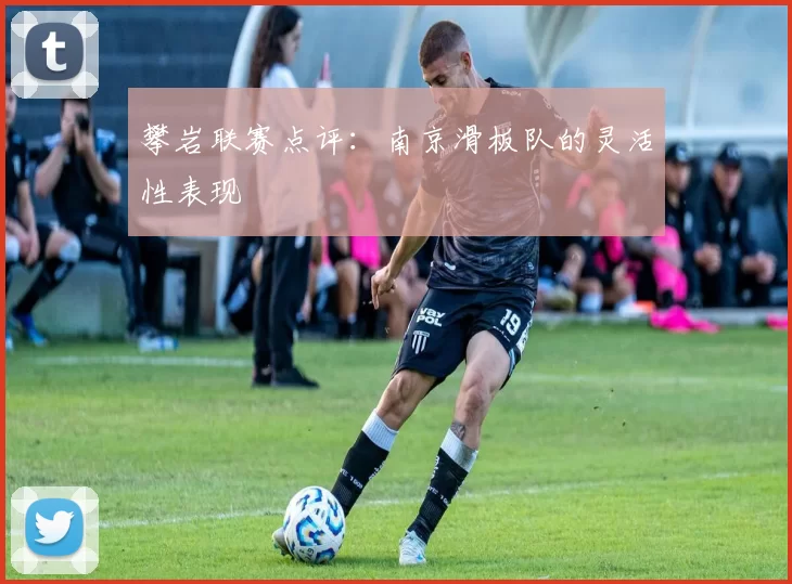 攀岩联赛点评：南京滑板队的灵活性表现