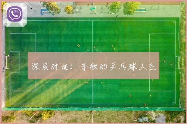 深度对话：李敏的乒乓球人生